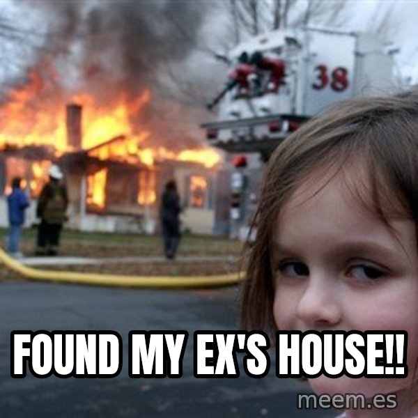 Disaster Girl meme: Found my Ex's house!!