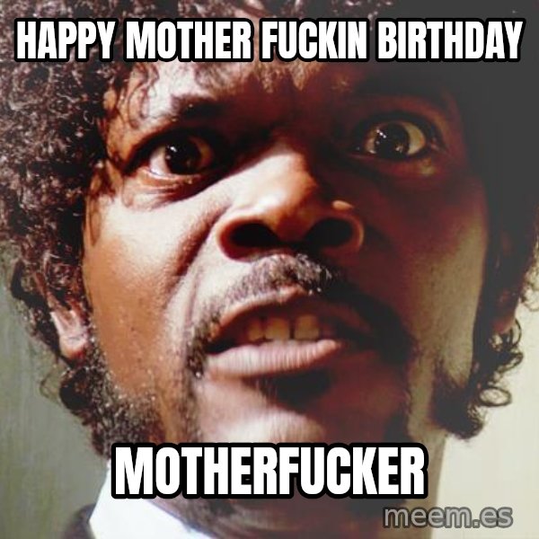 Mad Samuel L Jackson meme: happy mother fuckin birthday / motherfucker