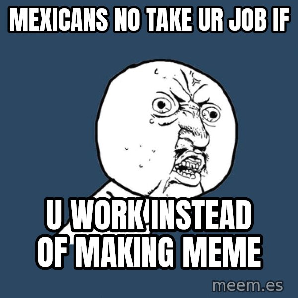 Y U No meme: Mexicans no take ur job if / U work instead of making meme