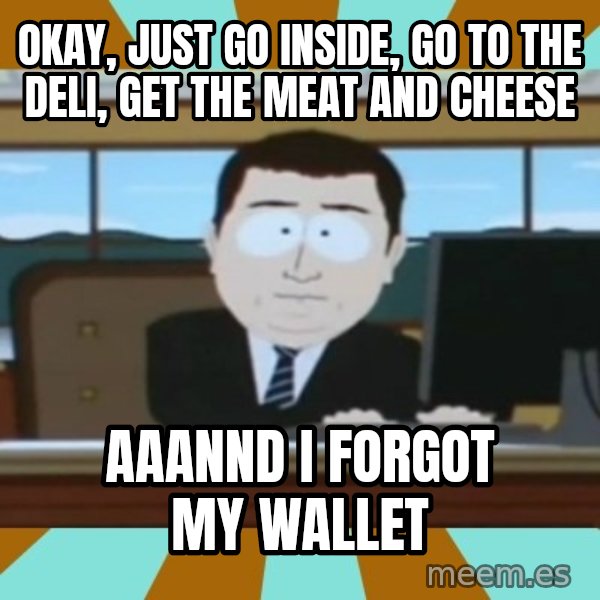 south park aand it's gone meme: Okay, just go inside, go to the deli, get the meat and cheese / aaannd i forgot my wallet