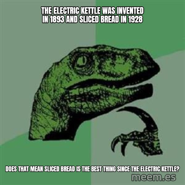 Philosoraptor meme: the electric kettle was invented in 1893 and sliced bread in 1928 / does that mean sliced bread is the best thing since the electric kettle?