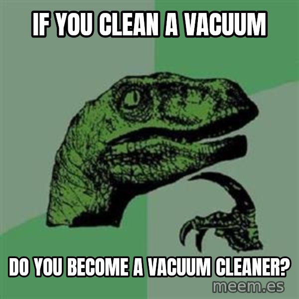 Philosoraptor meme: if you clean a vacuum / do you become a vacuum cleaner?