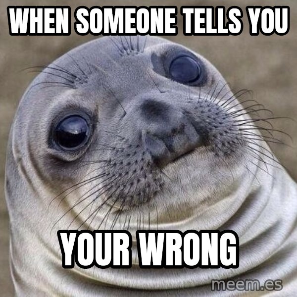 Awkward Seal meme: When someone tells you / your wrong