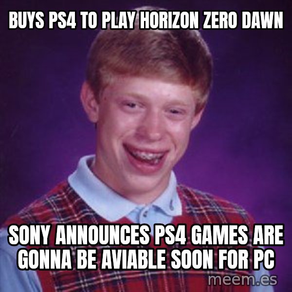 Bad Luck Brian meme: Buys Ps4 to play horizon zero dawn / Sony announces ps4 games are gonna be aviable soon for pc