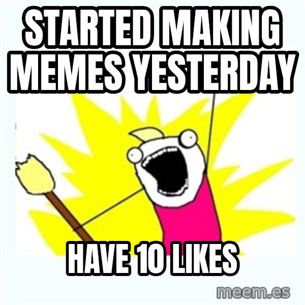 All the things meme: started making memes yesterday / have 10 likes