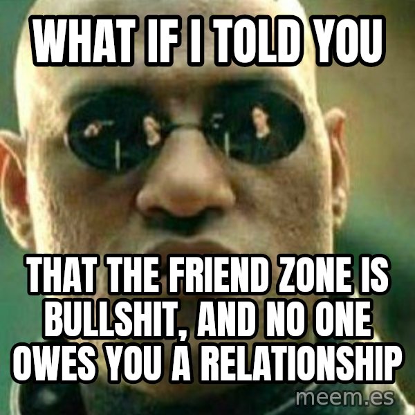 What If I Told You meme: What if i told you / That the friend zone is bullshit, and no one owes you a relationship