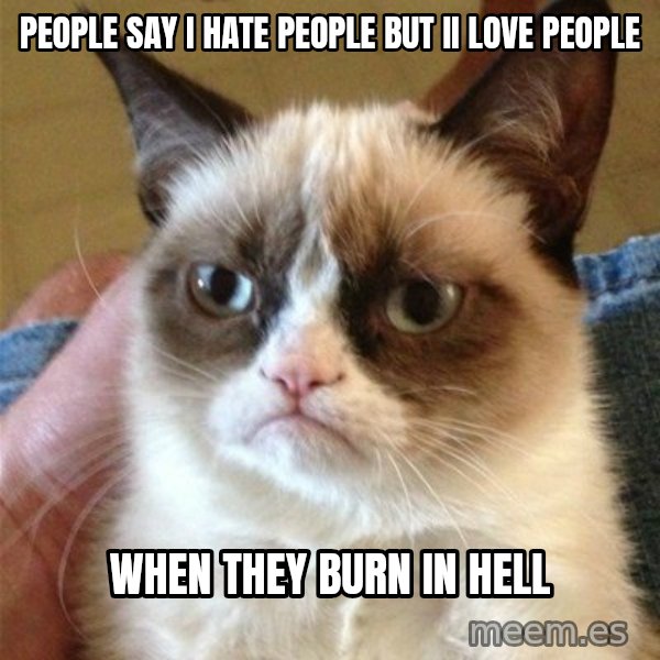 Grumpy Cat  meme: People say i hate people but ii love people / when they burn in hell