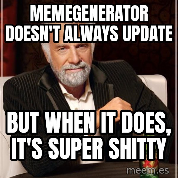 The Most Interesting Man In The World meme: memegenerator doesn't always update / but when it does, it's super shitty