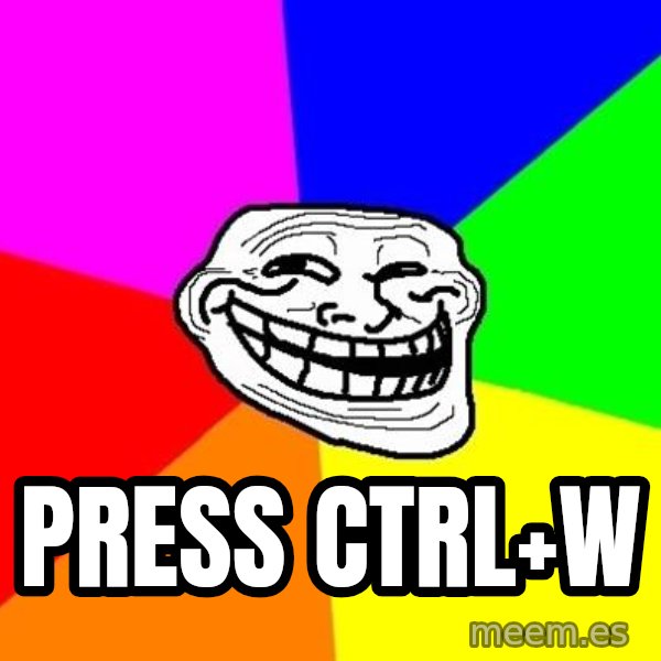 Trollface meme: press ctrl+w