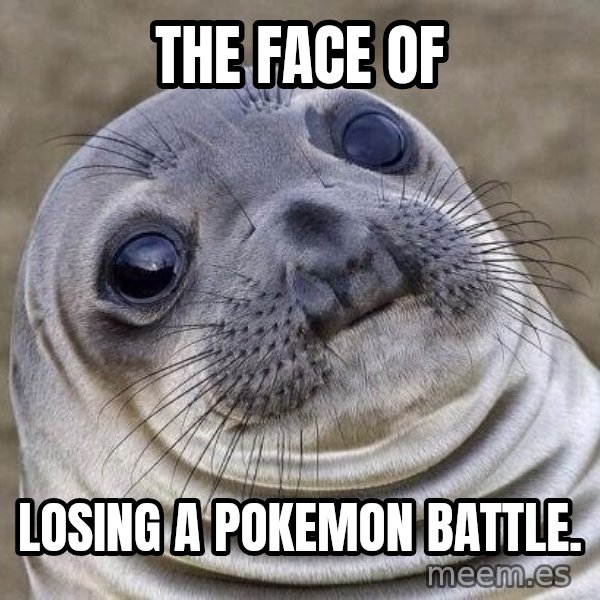 Awkward Seal meme: The face of / Losing a Pokemon Battle.