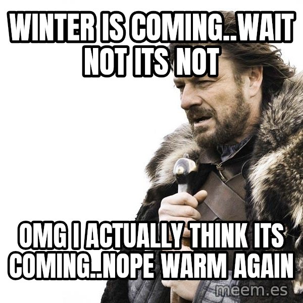 Winter is Coming meme: winter is coming..wait not its not / omg i actually think its coming..nope warm again