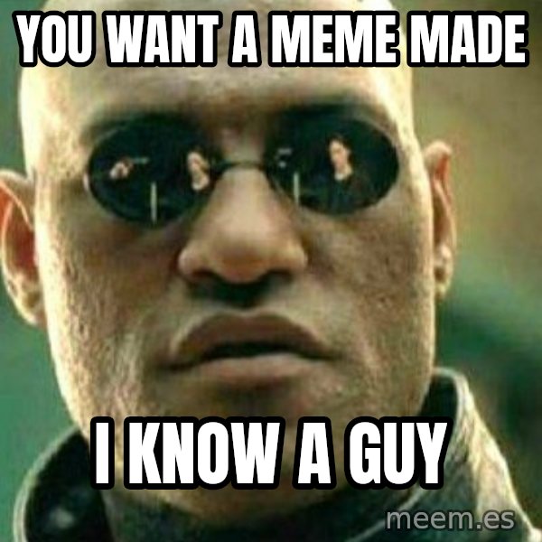 What If I Told You meme: You want a meme made / I know a guy