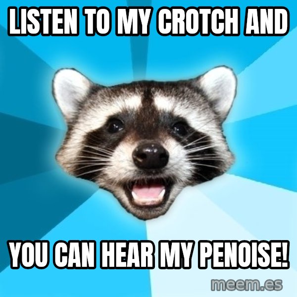Lame Pun Coon meme: listen to my crotch and / you can hear my penoise!