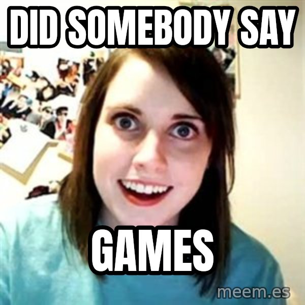Overly Attached Girlfriend meme: Did Somebody say / Games