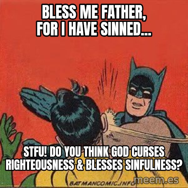 batman slap robin meme: bless me father, for i have sinned... / stfu!  do you think god curses righteousness & blesses sinfulness?
