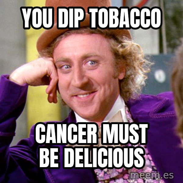 Willy Wonka meme: you dip tobacco / cancer must be delicious