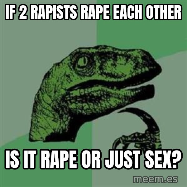 Philosoraptor meme: If 2 rapists rape each other / is it rape or just sex?