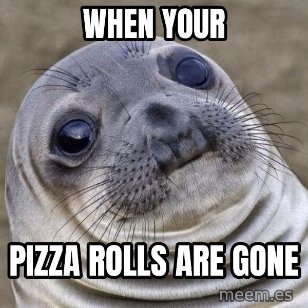 Awkward Seal meme: When your / pizza rolls are gone