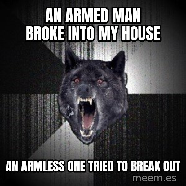 Insanity Wolf meme: an armed man broke into my house / an armless one tried to break out