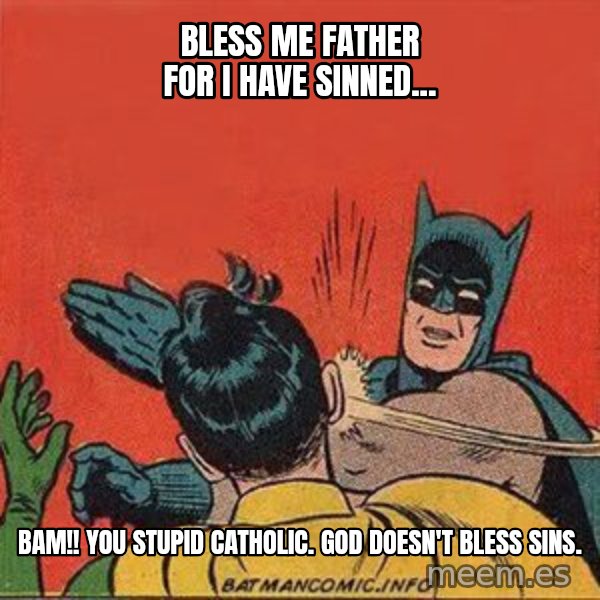 batman slap robin meme: bless me father for i have sinned... / bam!!  you stupid catholic.  god doesn't bless sins.
