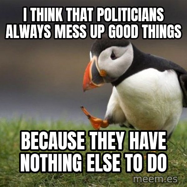 Unpopular Opinion Puffin meme: i think that politicians always mess up good things / because they have nothing else to do