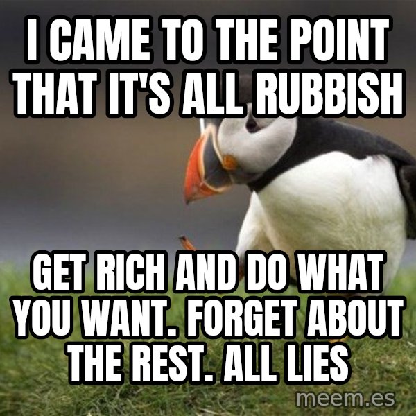 Unpopular Opinion Puffin meme: i came to the point that it's all rubbish / get rich and do what you want. forget about the rest. all lies