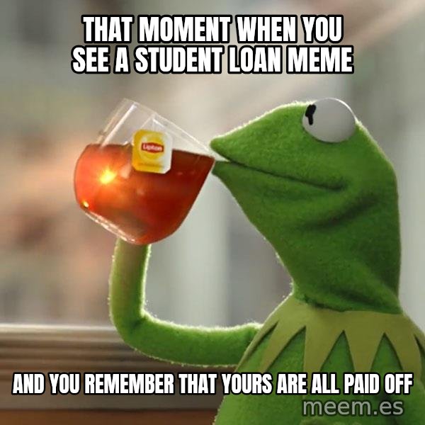 Kermit The Frog Drinking Tea meme: That moment when you see a student loan meme / And you remember that yours are all paid off