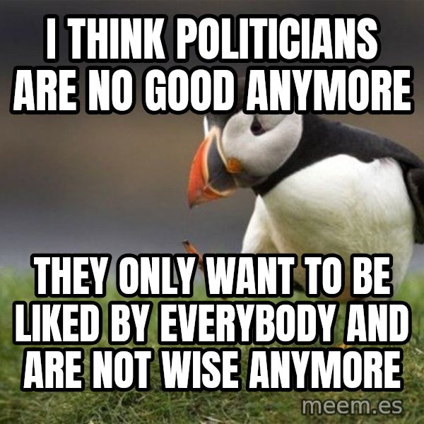 Unpopular Opinion Puffin meme: i think politicians are no good anymore / they only want to be liked by everybody and are not wise anymore