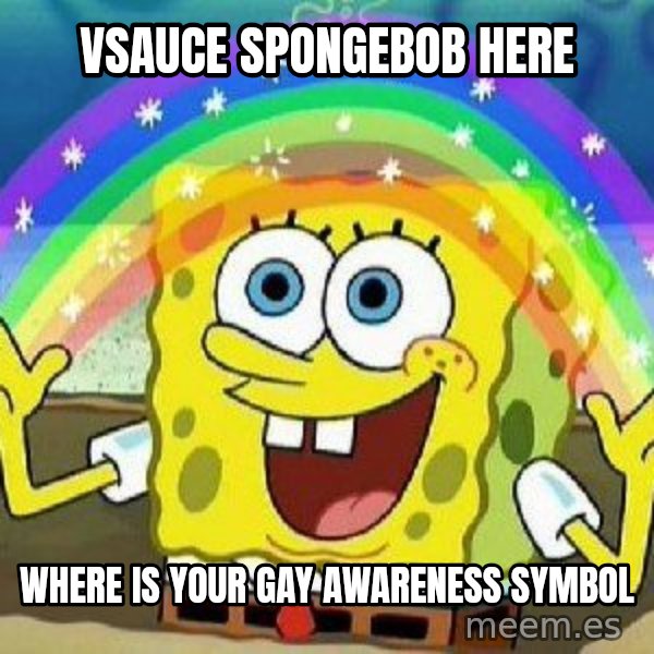 Imagination meme: vsauce spongebob  here / where is your gay awareness  symbol