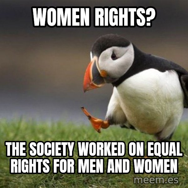 Unpopular Opinion Puffin meme: women rights? / the society worked on equal rights for men and women
