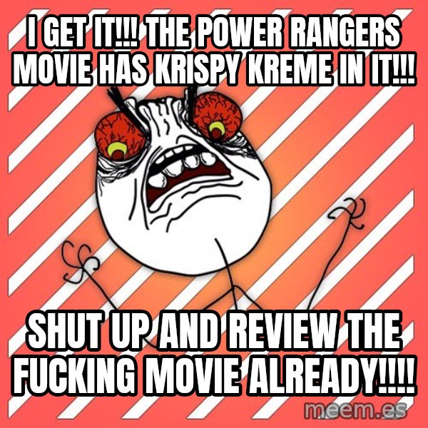 iHate meme: i get it!!! the power rangers movie has krispy kreme in it!!! / shut up and review the fucking movie already!!!!
