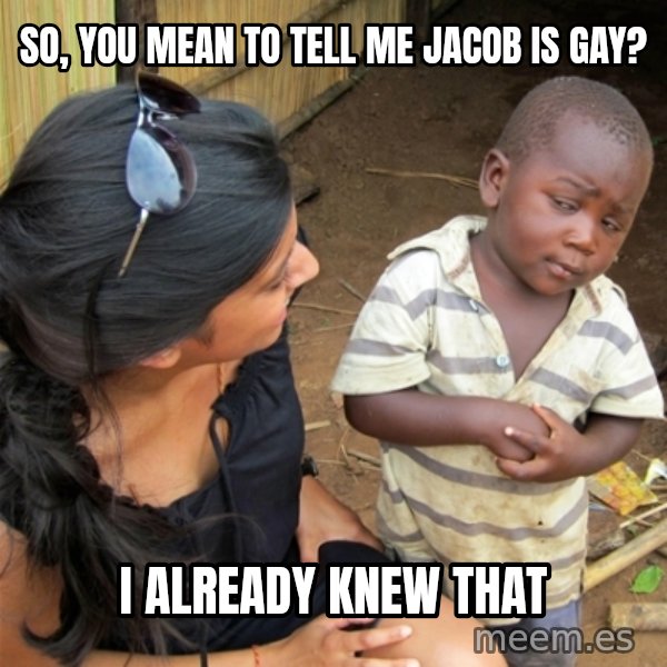 So You're Telling me meme: So, you mean to tell me Jacob is gay? / I already knew that