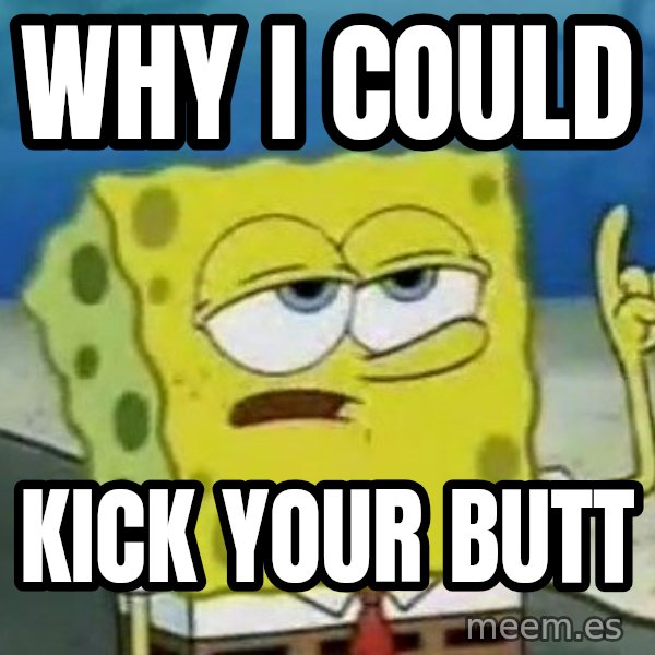 Tough Spongebob meme: Why I could / Kick your butt