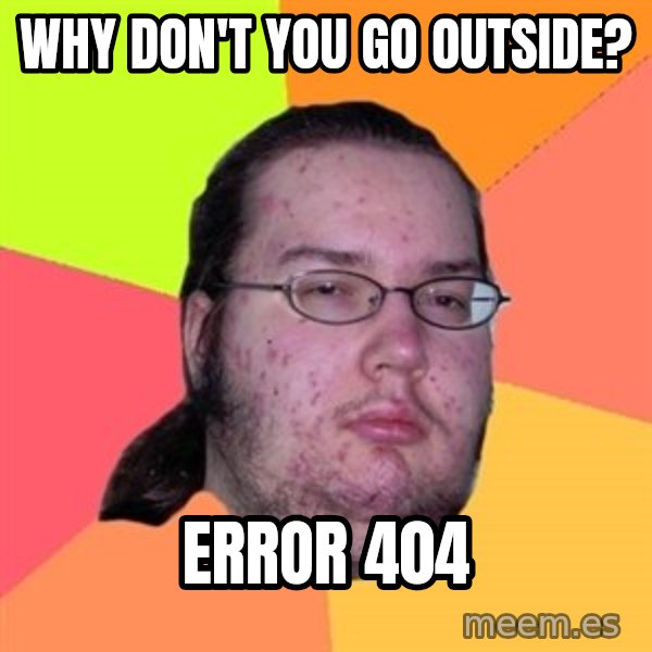 Butthurt Dweller meme: Why don't you go outside? / error 404