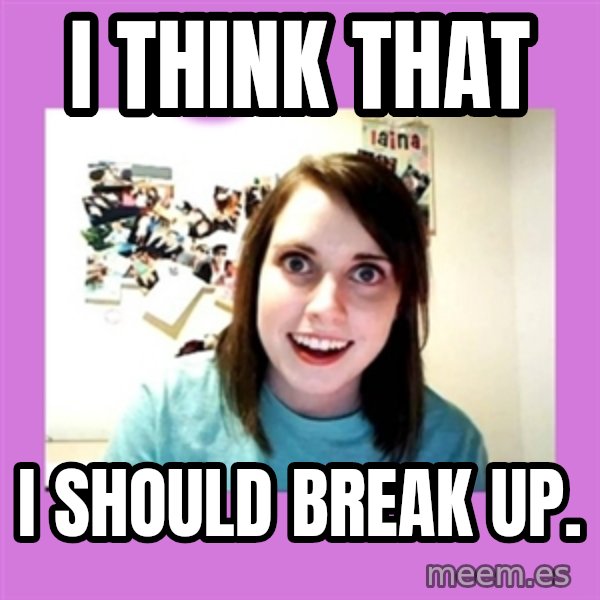 Overly Attached Girlfriend meme: I think that / i should break up.