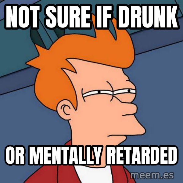 Futurama Fry meme: not sure if drunk / or mentally retarded