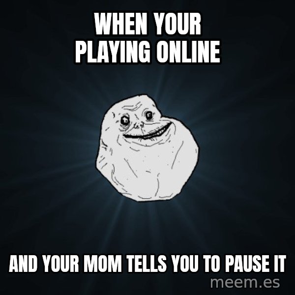 Forever Alone meme: when your playing online / and your mom tells you to pause it