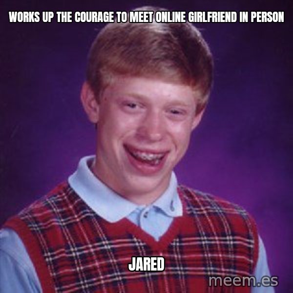 Bad Luck Brian meme: Works up the courage to meet online girlfriend in person / Jared