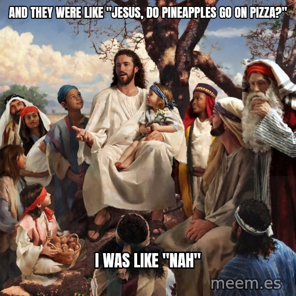 storytime jesus meme: and they were like "jesus, do pineapples go on pizza?" / i was like "nah"