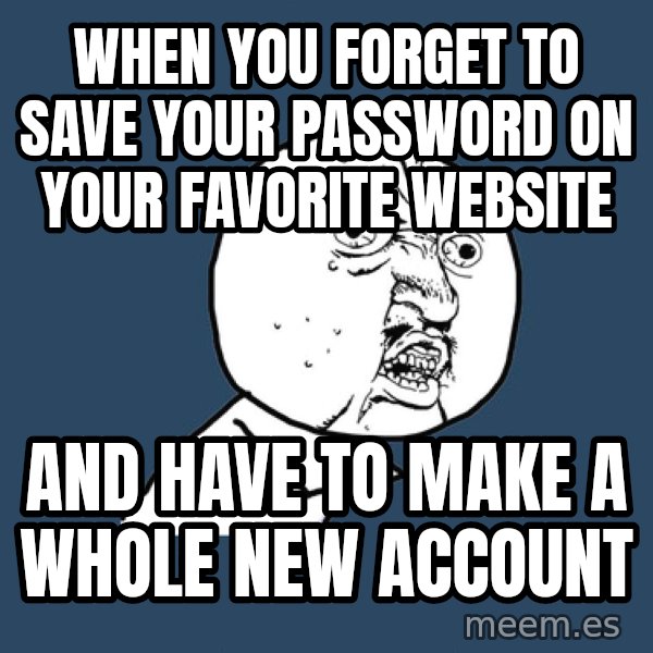 Y U No meme: When you forget to save your PASSWORD on your favorite website / and have to make a whole new account