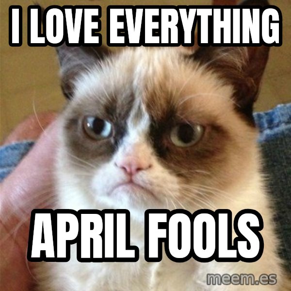 Grumpy Cat  meme: I love everything / april fools