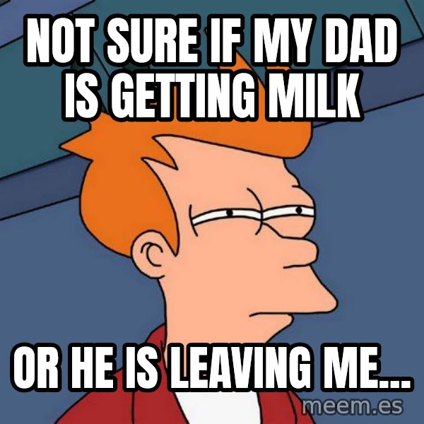 Futurama Fry meme: Not sure if my dad is getting milk / or he is leaving me...
