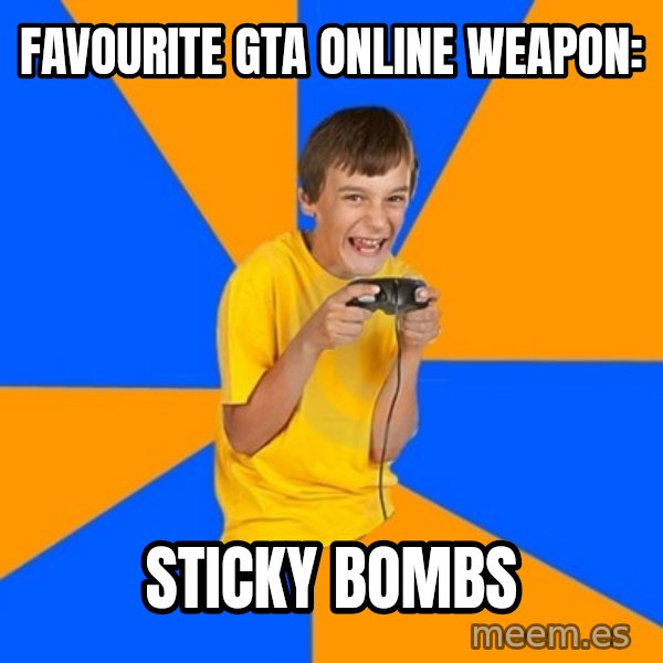 Annoying Gamer Kid meme: Favourite gta online weapon: / Sticky bombs
