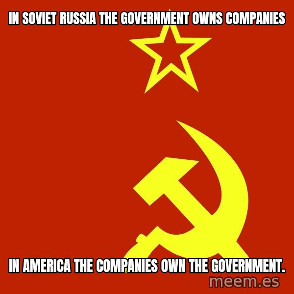 In Soviet Russia meme: In soviet russia The government owns Companies / In America The companies own the government.