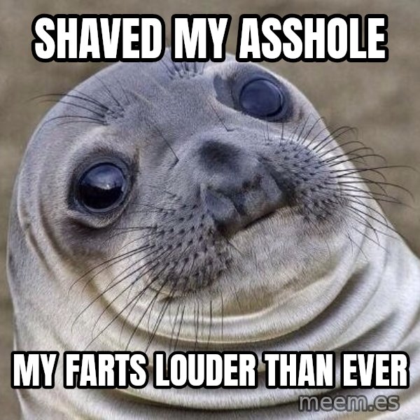 Awkward Seal meme: Shaved my asshole / My farts louder than ever