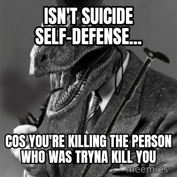 Philosoraptor meme: Isn't suicide self-defense... / cos you're killing the person who was tryna kill you