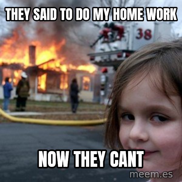 Disaster Girl meme: they said to do my home work / now they cant