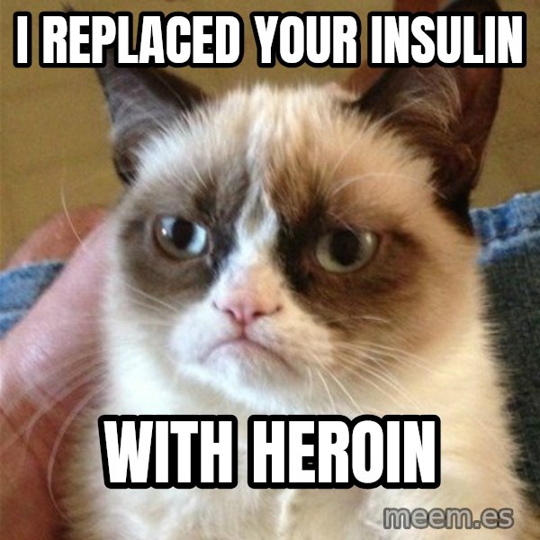 Grumpy Cat  meme: I replaced your insulin / with heroin