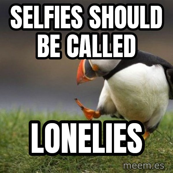 Unpopular Opinion Puffin meme: Selfies should be called / Lonelies