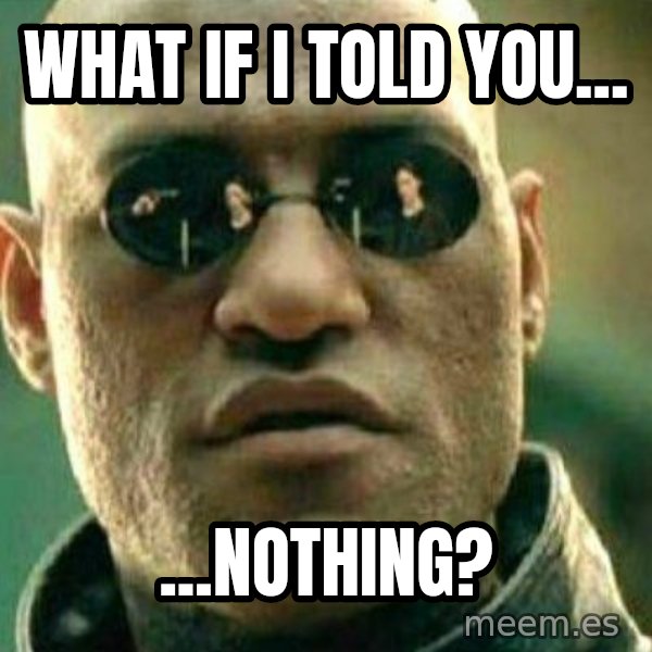 What If I Told You meme: What if i told you... / ...nothing?
